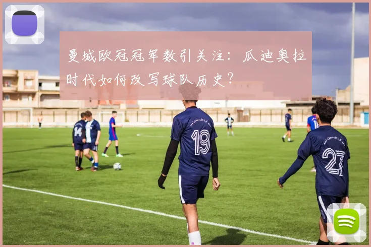 曼城欧冠冠军数引关注：瓜迪奥拉时代如何改写球队历史？