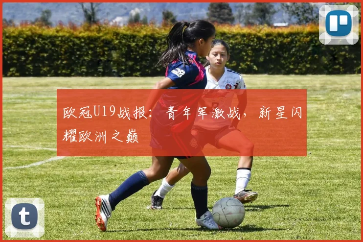 欧冠U19战报：青年军激战，新星闪耀欧洲之巅