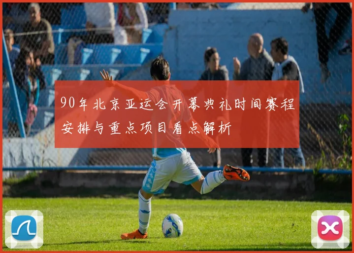 90年北京亚运会开幕典礼时间赛程安排与重点项目看点解析
