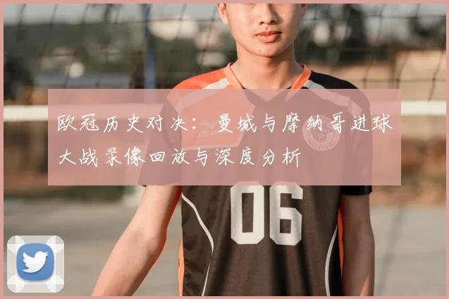 欧冠历史对决：曼城与摩纳哥进球大战录像回放与深度分析
