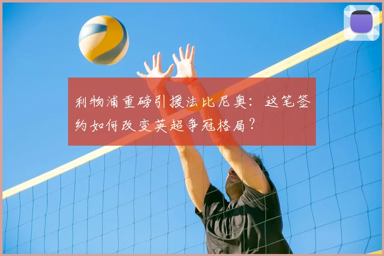 利物浦重磅引援法比尼奥：这笔签约如何改变英超争冠格局？