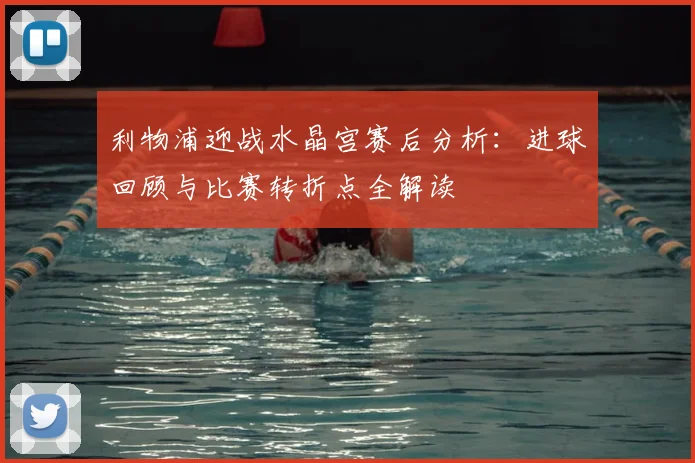 利物浦迎战水晶宫赛后分析：进球回顾与比赛转折点全解读