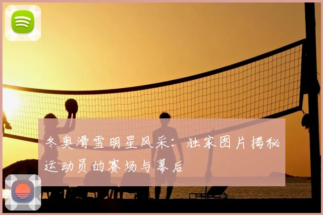冬奥滑雪明星风采：独家图片揭秘运动员的赛场与幕后
